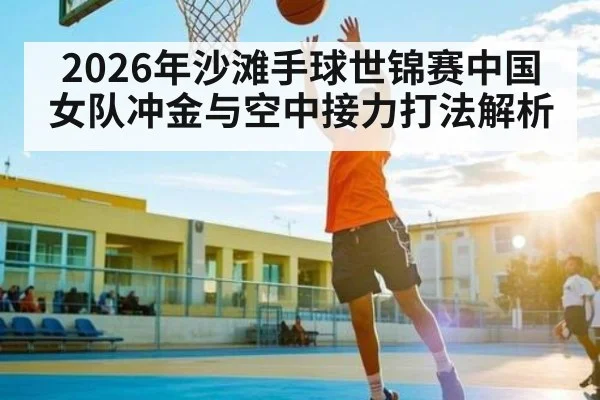 2026年沙滩手球世锦赛中国女队冲金与空中接力打法解析